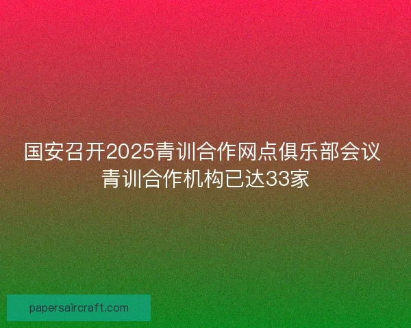 国安召开2025青训合作网点俱乐部会议 青训合作机构已达33家