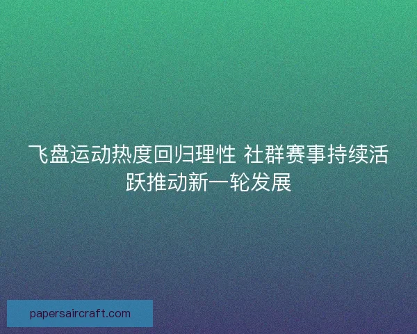 飞盘运动热度回归理性 社群赛事持续活跃推动新一轮发展